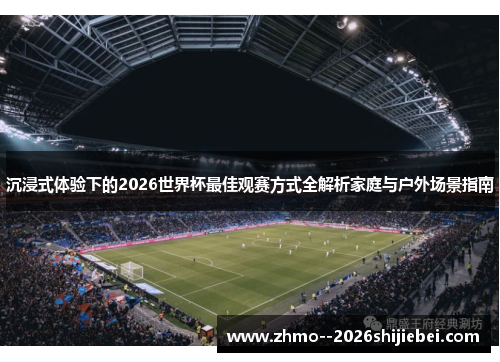 沉浸式体验下的2026世界杯最佳观赛方式全解析家庭与户外场景指南