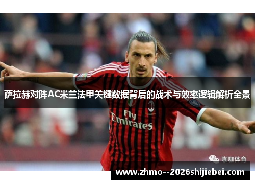 萨拉赫对阵AC米兰法甲关键数据背后的战术与效率逻辑解析全景