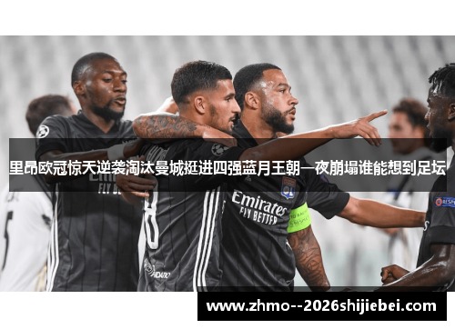 里昂欧冠惊天逆袭淘汰曼城挺进四强蓝月王朝一夜崩塌谁能想到足坛