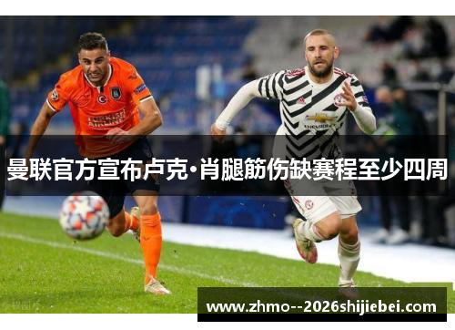 曼联官方宣布卢克·肖腿筋伤缺赛程至少四周