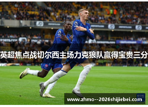 英超焦点战切尔西主场力克狼队赢得宝贵三分