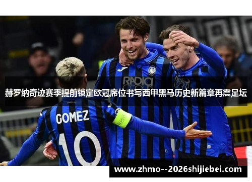 赫罗纳奇迹赛季提前锁定欧冠席位书写西甲黑马历史新篇章再震足坛