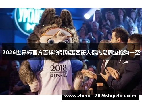 2026世界杯官方吉祥物引爆墨西哥人偶热潮周边抢购一空