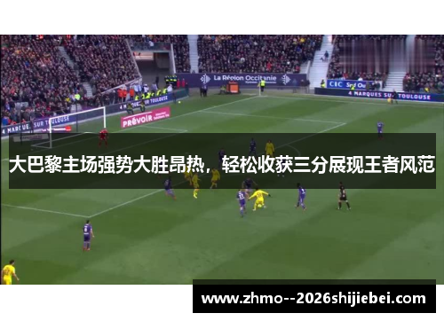 大巴黎主场强势大胜昂热，轻松收获三分展现王者风范